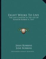 Eight Weeks To Live: The Last Chapter In The Life Of Senator Robert A. Taft 0548439028 Book Cover