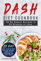 Dash Diet Cookbook: 50 No Hassle Recipes in 30 Minutes or Less (Includes 21 Day Meal Plan to help you lose weight, lower blood pressure and feel great!) 1647133807 Book Cover