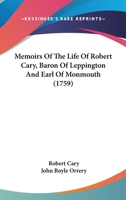 Memoirs of the Life of Robert Cary, Baron of Leppington, and Earl of Monmouth (Classic Reprint) 0548757933 Book Cover