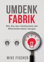 Umdenkfabrik: Wie Sie den Goldschatz der Mitarbeiterideen bergen 3347076265 Book Cover