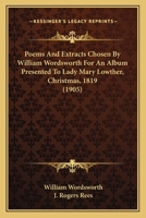 Poems and Extracts Chosen by William Wordsworth for an Album Presented to Lady Mary Lowther, Christmas, 1819 (1905) 116405810X Book Cover