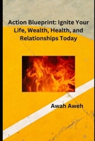 Action Blueprint: Ignite Your Life, Wealth, Health, and Relationships Today B0CVH1D3MD Book Cover