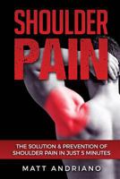 Shoulder Pain: The Solution & Prevention of Shoulder Pain In Just 5 Minutes 154084417X Book Cover