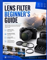 Lens Filter Beginner's Guide: Mastering light control and creative effects with your camera's add-ons for stunning outdoor shots. B0H2H5R4W9 Book Cover