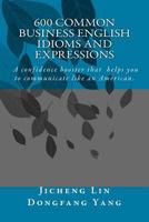 600 Common Business English Idioms and Expressions: A Confidence Booster That Helps You to Communicate Like an American 1535558962 Book Cover