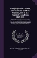 Campaigns and Cruises, in Venezuela and Ned Grenada, and in the Pacific Ocean; From 1817-1830: With the Narrative of a March From the River Orinoco to ... the West Coast of South America From the Gul 1018368612 Book Cover