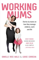 Working Mums: Stories by mums on how they manage children, work and life 1922409111 Book Cover