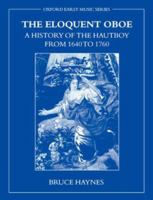 The Eloquent Oboe: A History of the Hautboy from 1640-1760 0195337255 Book Cover