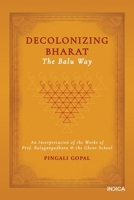 Decolonizing Bharat, The Balu Way: An Interpretation of the Works of Prof. Balagangadhara and the Ghent School B0DNVW65VL Book Cover