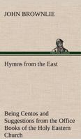 Hymns from the East: Being Centos and Suggestions from the Service Books (Classic Reprint) 1511561939 Book Cover