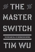 The Master Switch: The Rise and Fall of Information Empires 0307390993 Book Cover