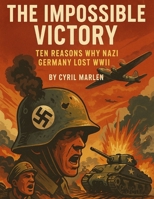 The Impossible Victory: Ten Reasons Why Nazi Germany Lost WWII (Everything World War 2 - WWII) B0F8BR35CW Book Cover