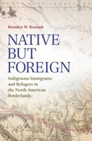 Native but Foreign: Indigenous Immigrants and Refugees in the North American Borderlands 1623496551 Book Cover