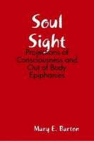 Soul Sight: Projections of Consciousness and Out of Body Epiphanies 0557021634 Book Cover