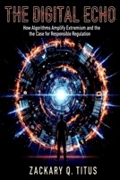 The Digital Echo: How Algorithms Amplify Extremism and the Case for Responsible Regulation B0FS966HTH Book Cover