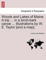 Woods and Lakes of Maine. A trip ... in a birch-bark canoe ... Illustrations by W. E. Taylor [and a map]. 124133501X Book Cover
