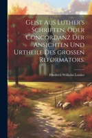 Geist aus Luther's Schriften, oder Concordanz der Ansichten und Urtheile des großen Reformators. (German Edition) 1022624768 Book Cover