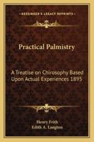 Practical Palmistry: A Treatise on Chirosophy Based Upon Actual Experiences 1895 1162739045 Book Cover