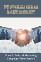 How To Create A Referral Marketing Strategy: Start A Referral Marketing Campaign From Scratch: How Ambassador Referral Campaign Works null Book Cover