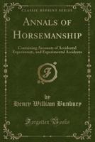 Annals Of Horsemanship: Containing Accounts Of Accidental Experiments, And Experimental Accidents, Both Successful And Unsuccessful 1332249396 Book Cover