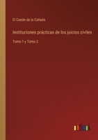 Instituciones prácticas de los juicios civiles: Tomo 1 y Tomo 2 3368105418 Book Cover