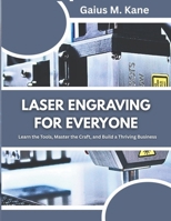 LASER ENGRAVING FOR EVERYONE: Learn the Tools, Master the Craft, and Build a Thriving Business B0FNR1K8XB Book Cover