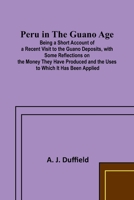Peru in the Guano AgePeru in the Guano Age;Being a Short Account of a Recent Visit to the Guano Deposits, with Some Reflections on the Money They Have ... and the Uses to Which It Has Been Applied 9357727116 Book Cover
