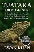 TUATARA FOR BEGINNERS: A Complete Beginner’s Guide to Caring for, Understanding, and Conserving the Ancient Tuatara. B0FVBBGJJL Book Cover