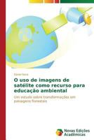 O uso de imagens de satélite como recurso para educação ambiental: Um estudo sobre transformações em paisagens florestais 3639682637 Book Cover