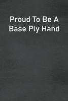 Proud To Be A Base Ply Hand: Lined Notebook For Men, Women And Co Workers 1712950185 Book Cover