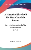 A Historical Sketch Of The First Church In Boston: From Its Formation To The Present Period 1120150957 Book Cover