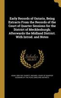 Early Records of Ontario, Being Extracts From the Records of the Court of Quarter Sessions for the District of Mecklenburg, Afterwards the Midland District 1177398613 Book Cover