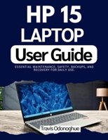 HP 15 LAPTOP USER GUIDE: Essential maintenance, safety, backups, and recovery for daily use. B0GDWJS41B Book Cover