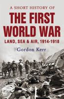 A Short History of the First World War: Land, Sea & Air, 1914-1918 1843440946 Book Cover
