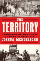 The Territory: Corruption, Reform, and the end of the American Gilded Age B0H58PK9XL Book Cover
