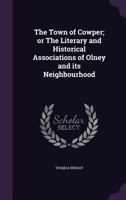 The Town of Cowper; or, the literary and historical associations of Olney and its neighbourhood ... With photographs and wood engravings. 1241602778 Book Cover