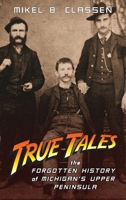 True Tales: The Forgotten History of Michigan's Upper Peninsula 1615996362 Book Cover