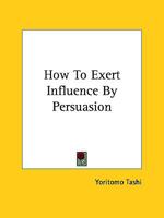 How to Exert Influence by Persuasion 1425323421 Book Cover