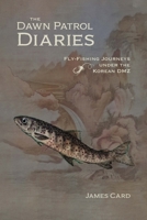 The Dawn Patrol Diaries: Fly-Fishing Journeys Under the Korean DMZ 1496234499 Book Cover