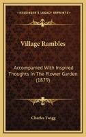 Village Rambles: Accompanied With Inspired Thoughts In The Flower Garden 1104522543 Book Cover