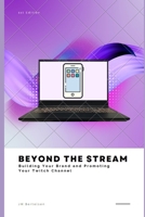 Beyond the Stream: Building Your Brand and Promoting Your Twitch Channel B0CGVZMCTD Book Cover