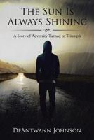 The Sun Is Always Shining: A Story of Adversity Turned to Triumph 1543462332 Book Cover