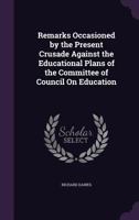 Remarks Occasioned by the Present Crusade Against the Educational Plans of the Committee of Council on Education 1357815883 Book Cover