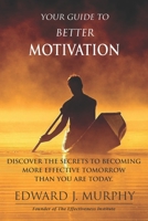 Your Guide to Better Motivation: Discover the Secrets to Becoming More Effective Tomorrow Than You Are Today 1511824352 Book Cover
