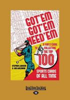 Got 'Em, Got 'Em, Need 'Em: A Fan's Guide to Collecting the Top 100 Sports Cards of all Time 1459651707 Book Cover