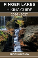 FINGER LAKES HIKING GUIDE 2026 – 2027: Your Complete Guide to Waterfalls, Gorges, Lakes, and Scenic Trails Across Upstate New York (EPIC TRAILS OF THE WORLD SERIES) B0GLFCYTY9 Book Cover