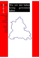 Wie wir den kalten Krieg gewonnen haben: ein Westberliner erzählt seine ganz subjektive Geschichte mit der Berliner Mauer und ihrem Ende 171261956X Book Cover