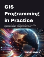 GIS Programming in Practice: Automate, Analyze, and Visualize Spatial Data Using Python, GeoPandas, and Open-Source Tools B0FHPBSBKP Book Cover