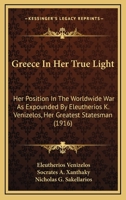 Greece In Her True Light: Her Position In The Worldwide War As Expounded By Eleutherios K. Venizelos, Her Greatest Statesman 1164661779 Book Cover