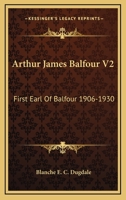 Arthur James Balfour V2: First Earl Of Balfour 1906-1930 1163157740 Book Cover